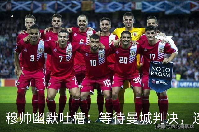 穆帅幽默吐槽：等待曼城判决，连老天都得给我好运！