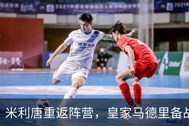 米利唐重返阵营，皇家马德里备战塞维利亚之战！