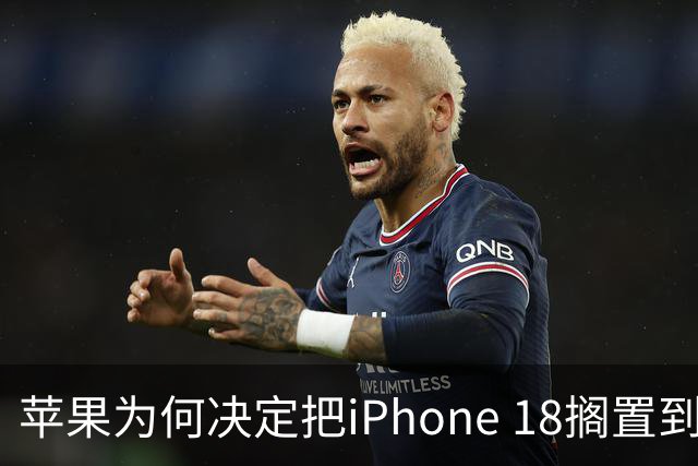 苹果为何决定把iPhone 18搁置到2027年？