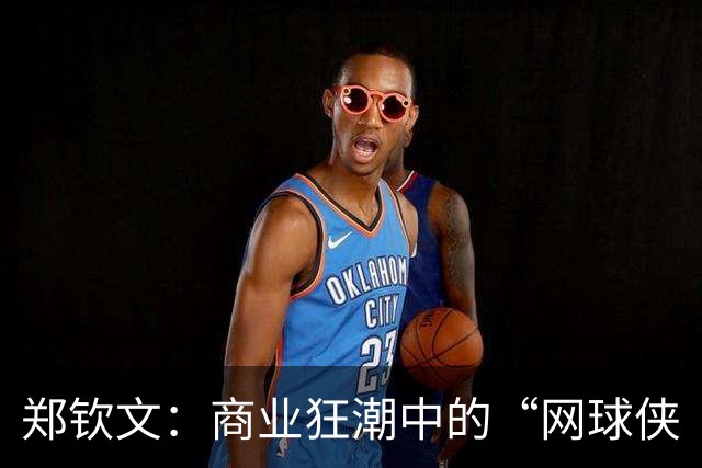 郑钦文：商业狂潮中的“网球侠